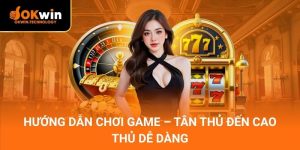 Hướng dẫn chơi game – Tân thủ đến cao thủ dễ dàng