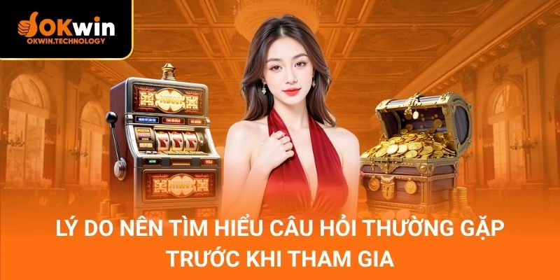 Lý do nên tìm hiểu câu hỏi thường gặp trước khi tham gia