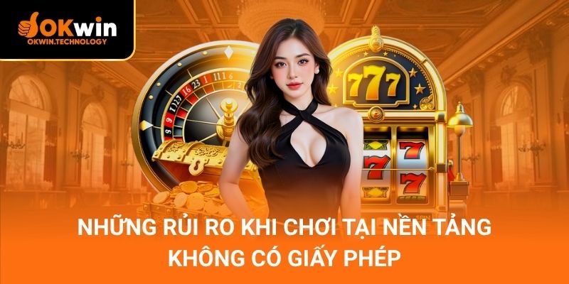 Những rủi ro khi chơi tại nền tảng không có giấy phép
