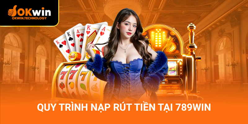 Quy trình nạp rút tiền tại 789win