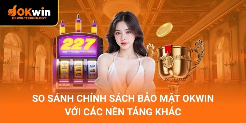 So sánh chính sách bảo mật OKWIN với các nền tảng khác