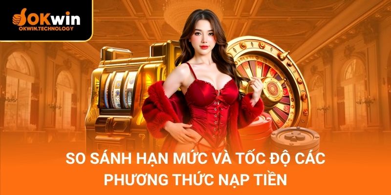 So sánh hạn mức và tốc độ các phương thức nạp tiền