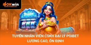 Tuyển Nhân Viên CSKH Đại Lý POIBET – Lương cao, ổn định