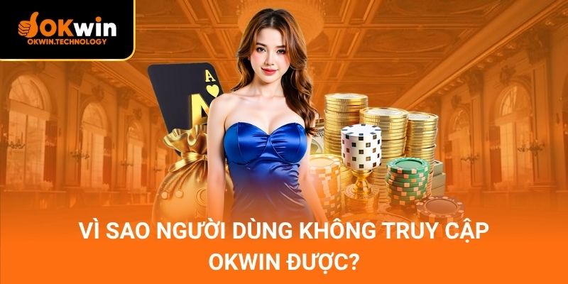 Vì sao người dùng không truy cập OKWIN được?