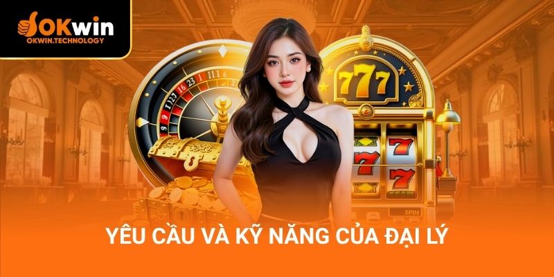 Yêu cầu và kỹ năng của đại lý